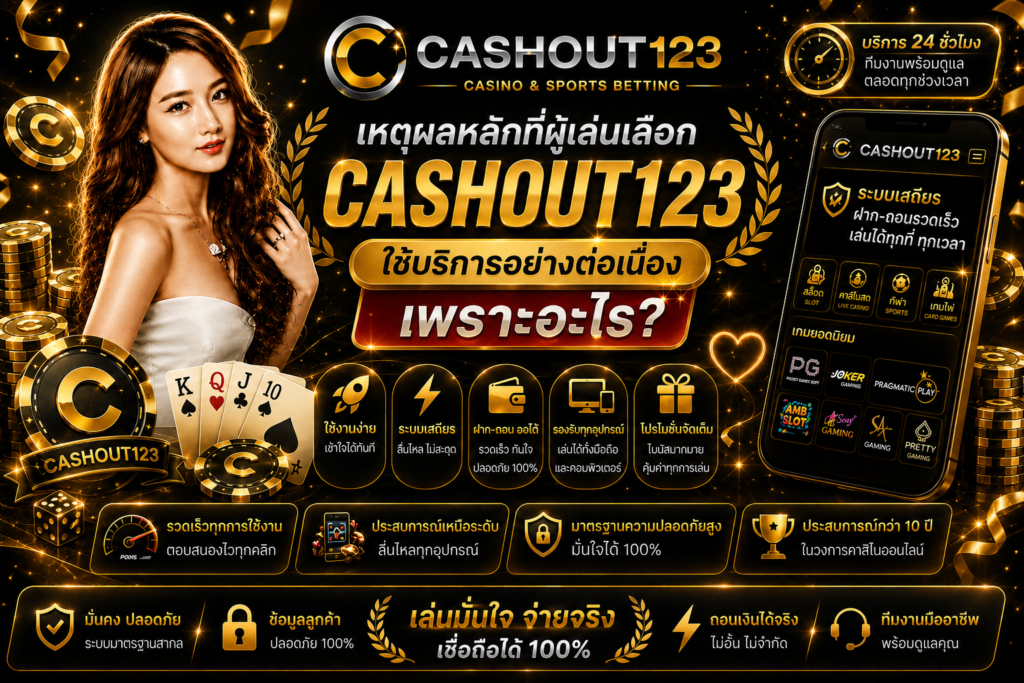 เหตุผลหลักที่ผูกเล่นเลือก cashout123 ใช้บริการอย่างต่อเนื่อง เพราะอะไร